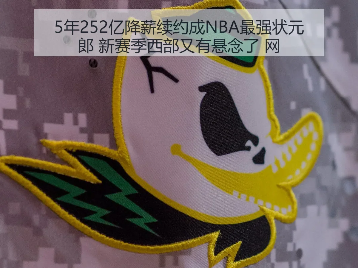 5年252亿降薪续约成NBA最强状元郎 新赛季西部又有悬念了 网